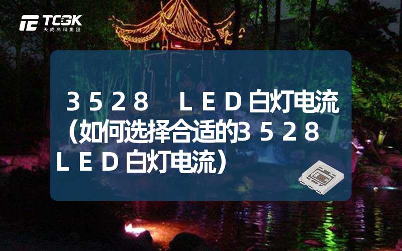 3528 LED白灯电流（如何选择合适的3528 LED白灯电流）